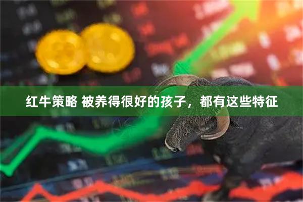红牛策略 被养得很好的孩子，都有这些特征