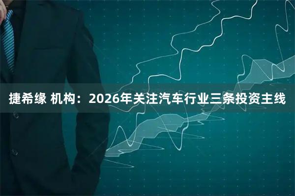 捷希缘 机构：2026年关注汽车行业三条投资主线