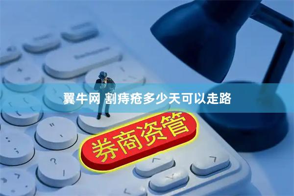 翼牛网 割痔疮多少天可以走路