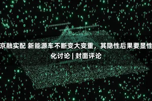 京融实配 新能源车不断变大变重，其隐性后果要显性化讨论 | 封面评论