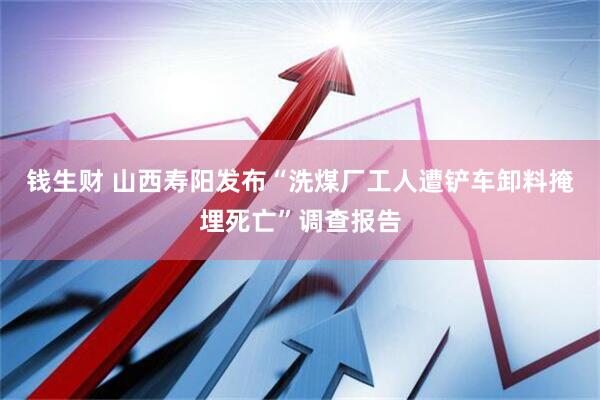 钱生财 山西寿阳发布“洗煤厂工人遭铲车卸料掩埋死亡”调查报告