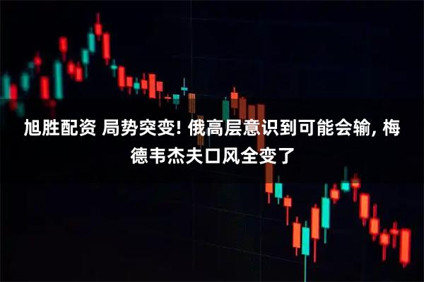 旭胜配资 局势突变! 俄高层意识到可能会输, 梅德韦杰夫口风全变了