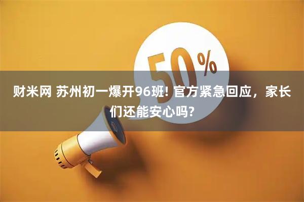 财米网 苏州初一爆开96班! 官方紧急回应，家长们还能安心吗?